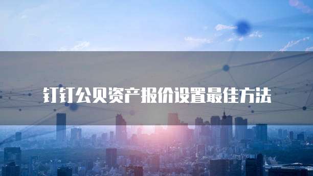 钉钉公贝资产报价设置最佳方法