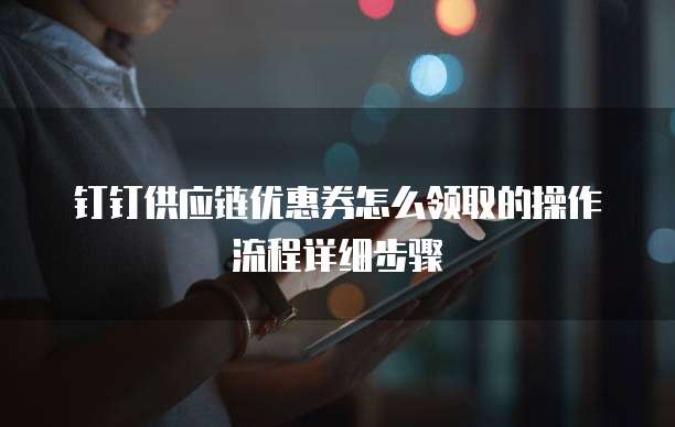 钉钉供应链优惠券怎么领取的操作流程详细步骤