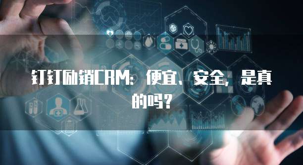钉钉励销CRM:便宜、安全,是真的吗?