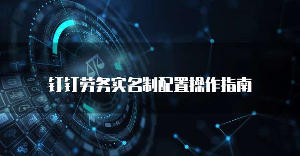 钉钉劳务实名制配置操作指南