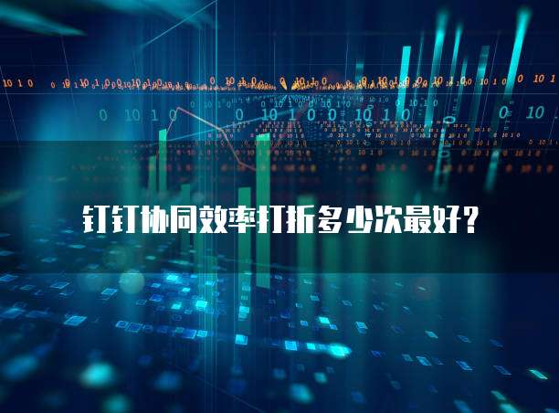钉钉协同效率打折多少次最好?