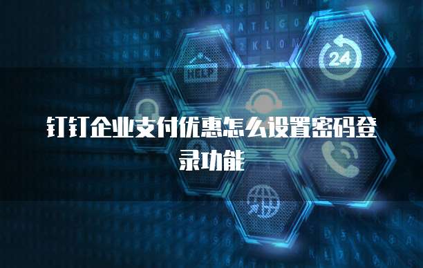 钉钉企业支付优惠怎么设置密码登录功能