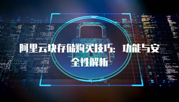 阿里云块存储购买技巧:功能与安全性解析