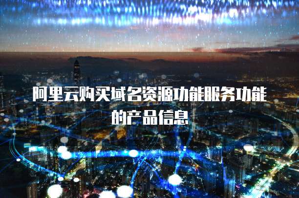 阿里云购买域名资源功能服务功能的产品信息