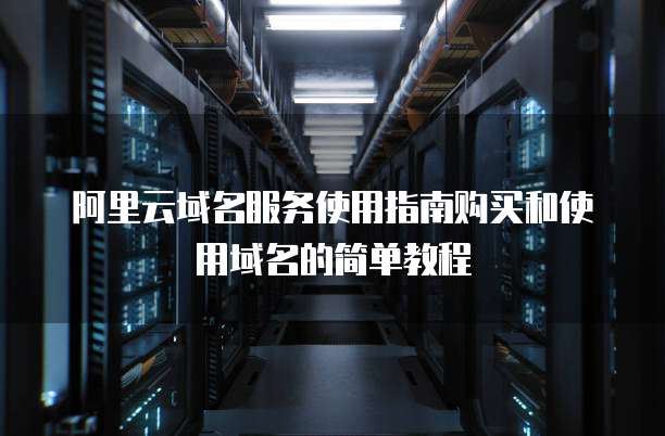 阿里云域名服务使用指南购买和使用域名的简单教程