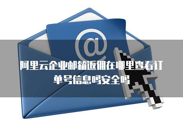 阿里云企业邮箱返佣在哪里查看订单号信息吗安全吗