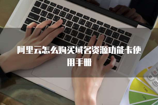 阿里云怎么购买域名资源功能卡使用手册