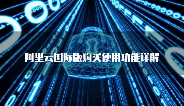 阿里云国际版购买使用功能详解