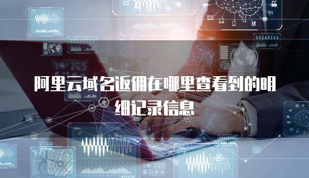 阿里云域名返佣在哪里查看到的明细记录信息