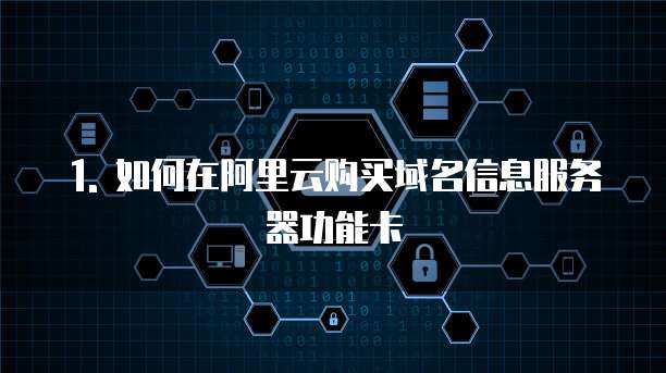 1. 如何在阿里云购买域名信息服务器功能卡