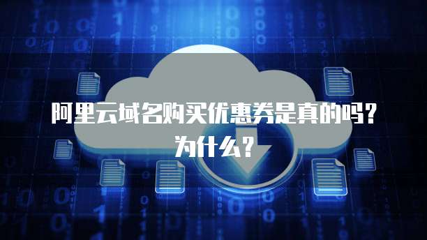 阿里云域名购买优惠券是真的吗?为什么?