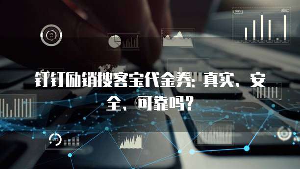 钉钉励销搜客宝代金券: 真实、安全、可靠吗?