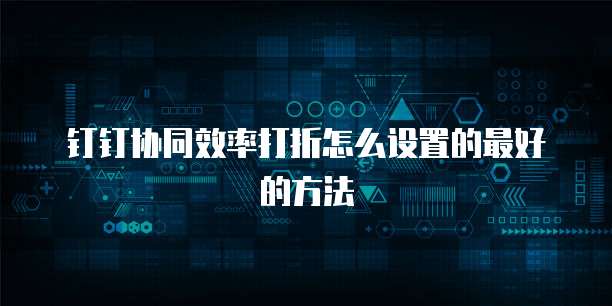 钉钉协同效率打折怎么设置的最好的方法