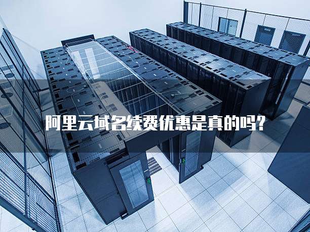 阿里云域名续费优惠是真的吗?