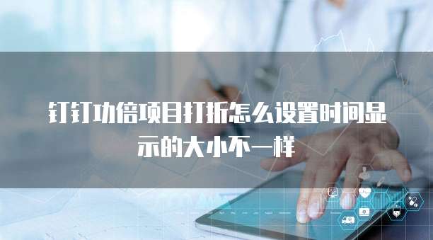 钉钉功倍项目打折怎么设置时间显示的大小不一样