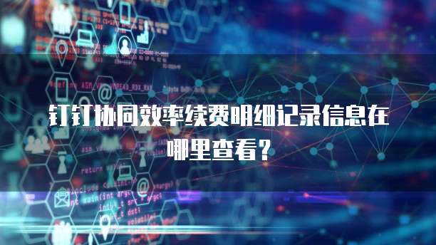 钉钉协同效率续费明细记录信息在哪里查看?