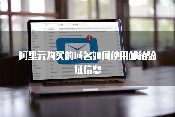 阿里云购买的域名如何使用邮箱验证信息
