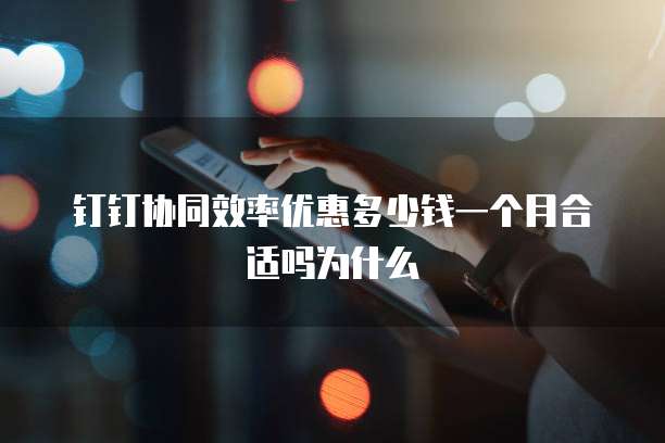 钉钉协同效率优惠多少钱一个月合适吗为什么