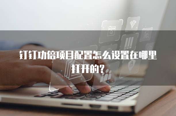 钉钉功倍项目配置怎么设置在哪里打开的?