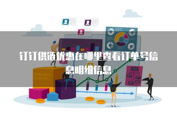 钉钉供链优惠在哪里查看订单号信息明细信息