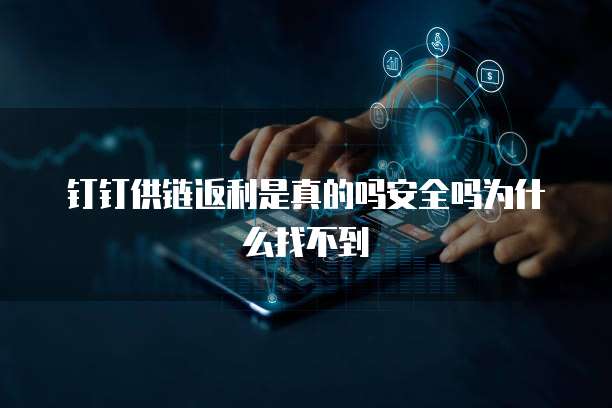 钉钉供链返利是真的吗安全吗为什么找不到