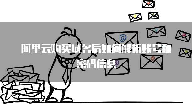 阿里云购买域名后如何解析账号和密码信息