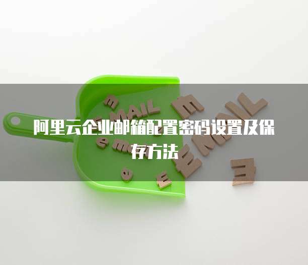 阿里云企业邮箱配置密码设置及保存方法