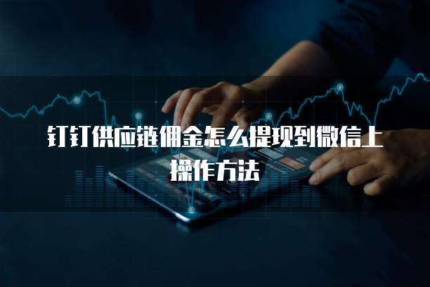 钉钉供应链佣金怎么提现到微信上操作方法