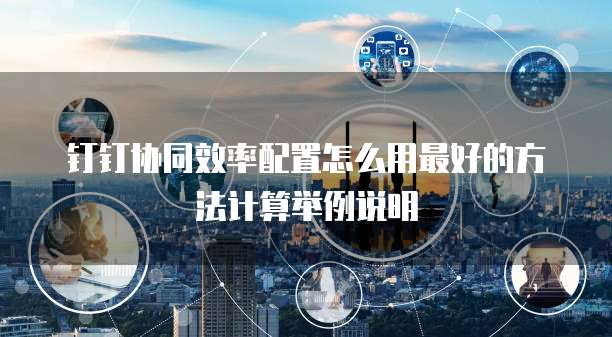 钉钉协同效率配置怎么用最好的方法计算举例说明