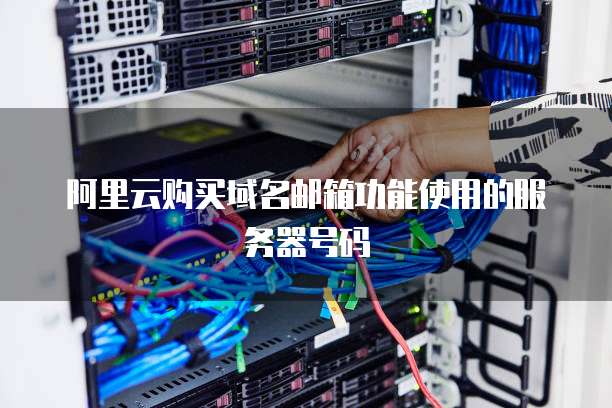 阿里云购买域名邮箱功能使用的服务器号码
