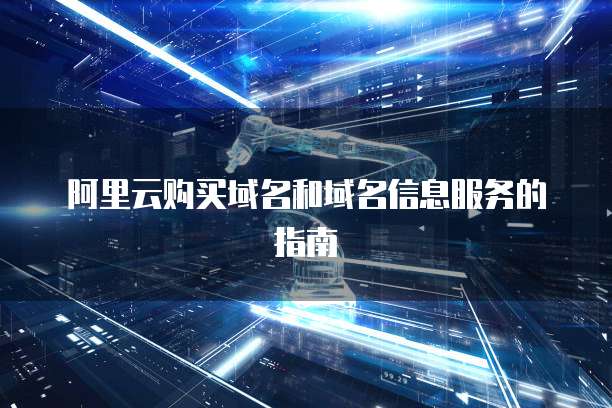 阿里云购买域名和域名信息服务的指南