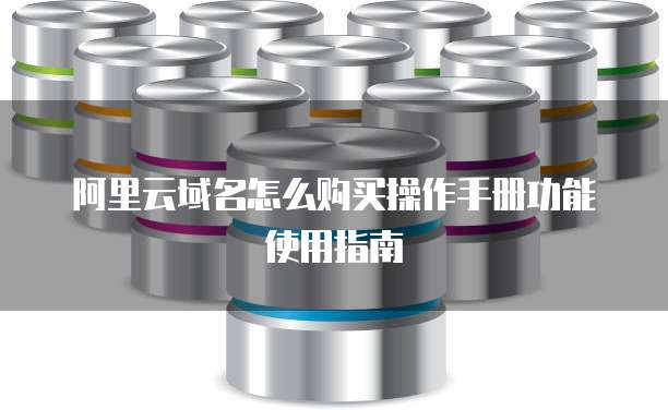 阿里云域名怎么购买操作手册功能使用指南
