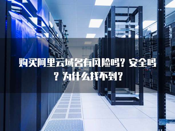 购买阿里云域名有风险吗?安全吗?为什么找不到?