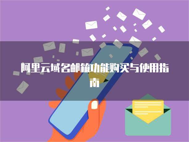 阿里云域名邮箱功能购买与使用指南