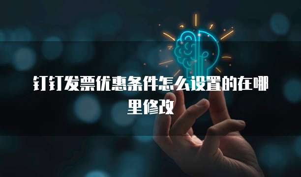 钉钉发票优惠条件怎么设置的在哪里修改