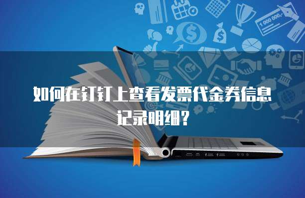如何在钉钉上查看发票代金券信息记录明细?