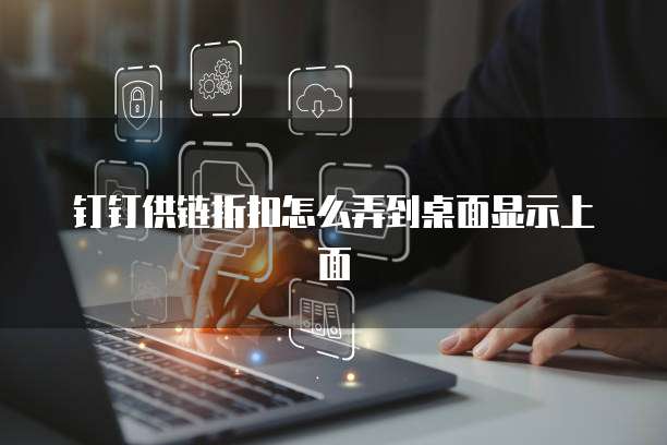 钉钉供链折扣怎么弄到桌面显示上面