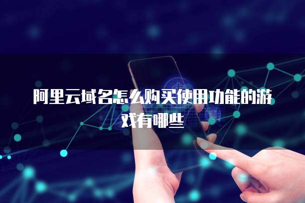 阿里云域名怎么购买使用功能的游戏有哪些