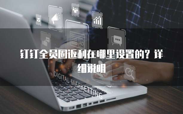钉钉全员圈返利在哪里设置的?详细说明