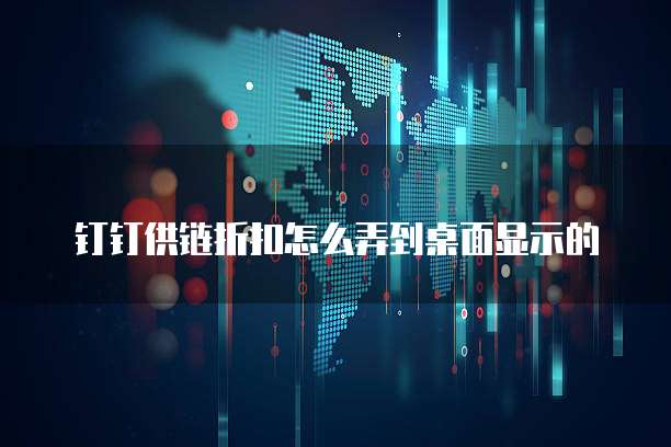 钉钉供链折扣怎么弄到桌面显示的
