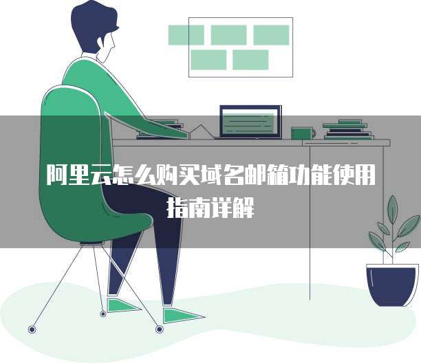 阿里云怎么购买域名邮箱功能使用指南详解