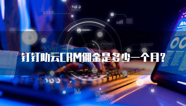 钉钉助云CRM佣金是多少一个月?