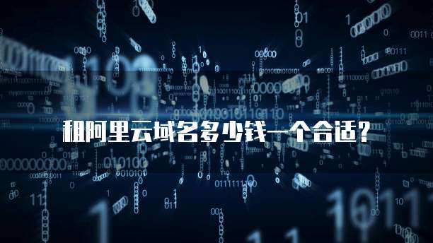 租阿里云域名多少钱一个合适？
