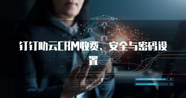 钉钉助云CRM收费、安全与密码设置