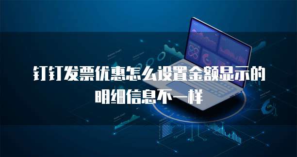 钉钉发票优惠怎么设置金额显示的明细信息不一样