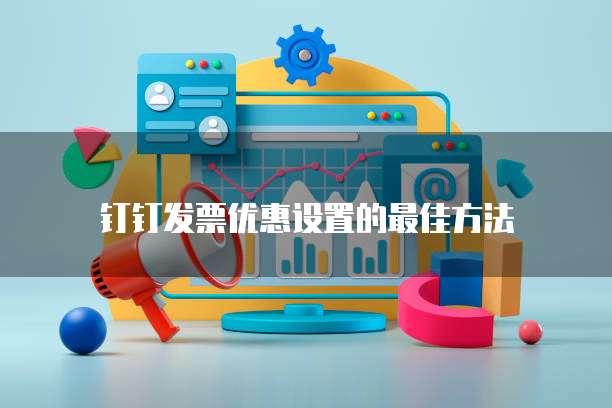 钉钉发票优惠设置的最佳方法