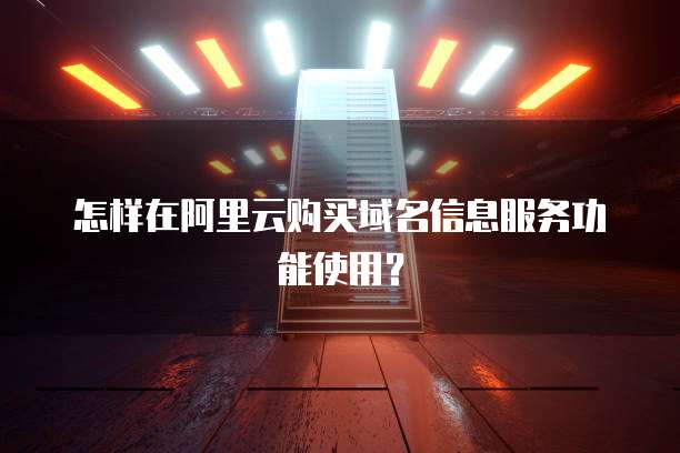 怎样在阿里云购买域名信息服务功能使用？