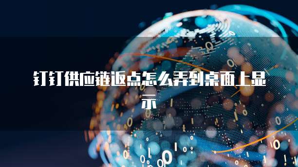 钉钉供应链返点怎么弄到桌面上显示