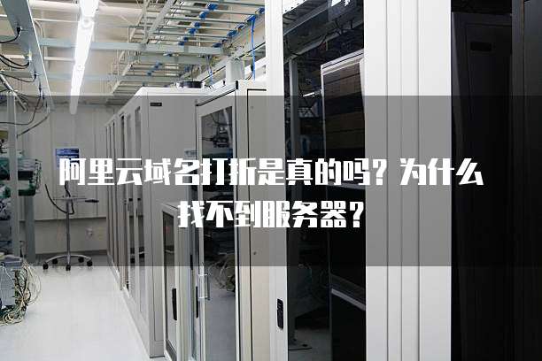 阿里云域名打折是真的吗?为什么找不到服务器?