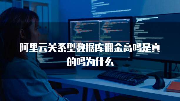 阿里云关系型数据库佣金高吗是真的吗为什么
